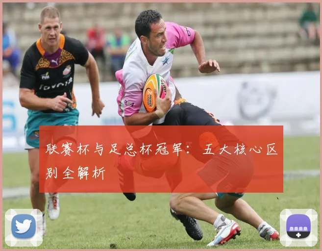 联赛杯与足总杯冠军:五大核心区别全解析