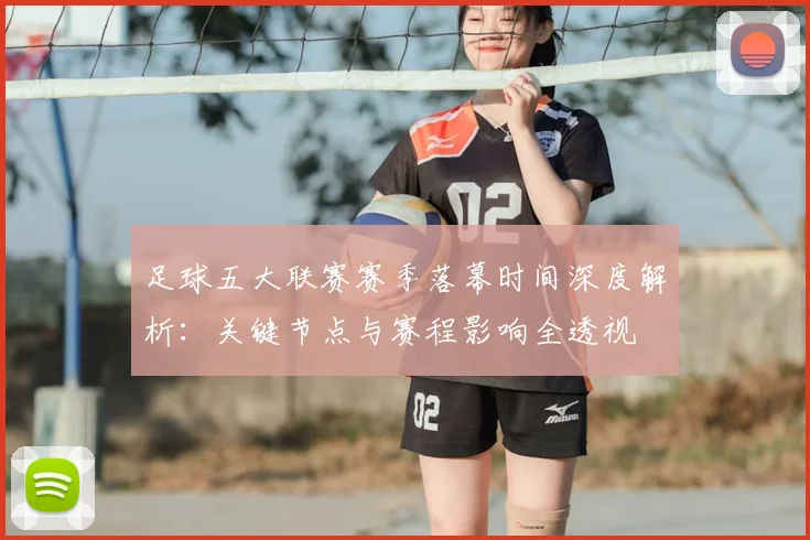 足球五大联赛赛季落幕时间深度解析：关键节点与赛程影响全透视
