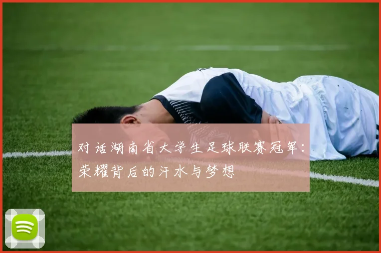 对话湖南省大学生足球联赛冠军:荣耀背后的汗水与梦想