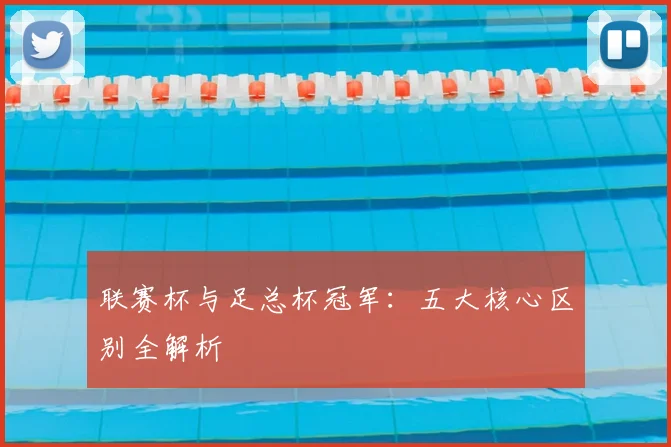 联赛杯与足总杯冠军：五大核心区别全解析