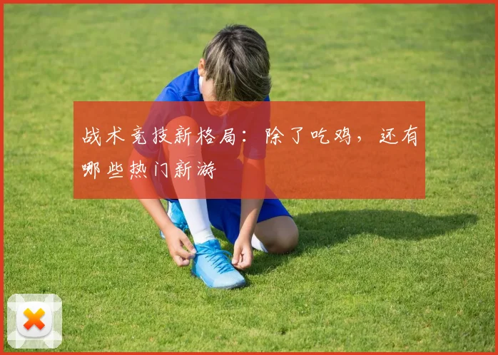 战术竞技新格局：除了吃鸡，还有哪些热门新游