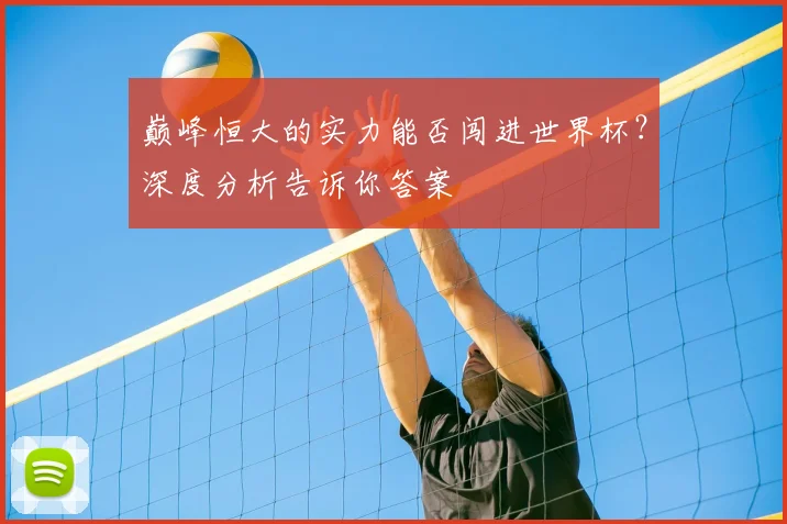 巅峰恒大的实力能否闯进世界杯?深度分析告诉你答案
