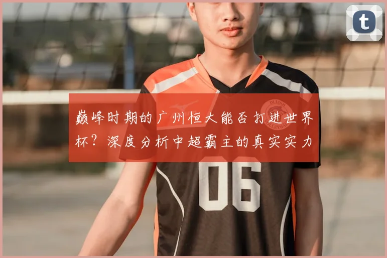 巅峰时期的广州恒大能否打进世界杯？深度分析中超霸主的真实实力