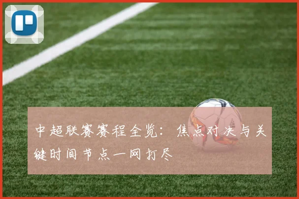 中超联赛赛程全览:焦点对决与关键时间节点一网打尽