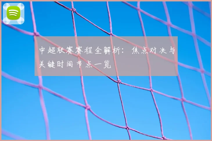 中超联赛赛程全解析：焦点对决与关键时间节点一览